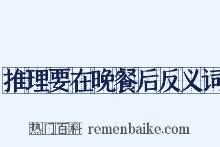 推理要在晚餐后反义词是什么意思的图片
